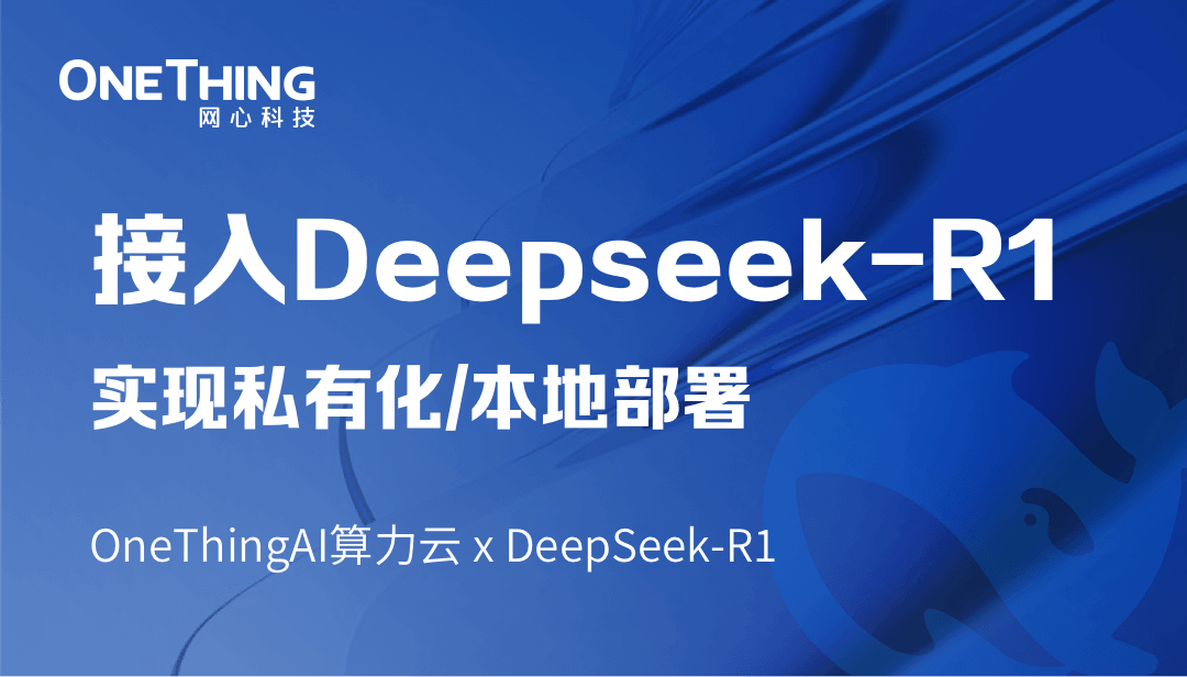 OneThingAI算力云 x DeepSeek-R1：轻松实现私有化/本地部署